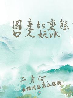 国产ts变态重口人妖vk