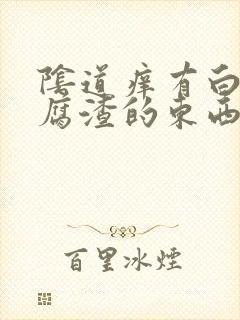 阴道痒有白色豆腐渣的东西