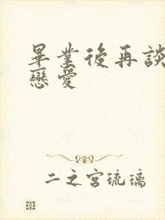 毕业后再谈校园恋爱