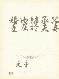 婚内继承父母遗产属于夫妻共同财产吗