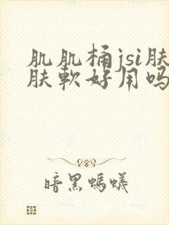 肌肌桶jsi肤肤软好用吗