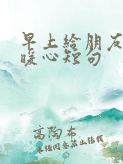 早上给朋友的话暖心短句