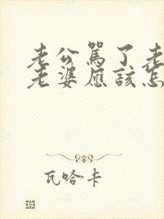 老公骂了老婆,老婆应该怎么处理