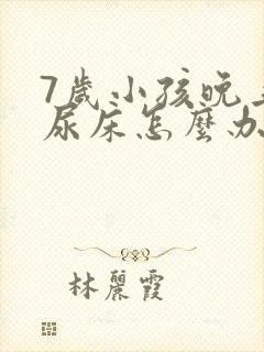 7岁小孩晚上总尿床怎么办如何治疗