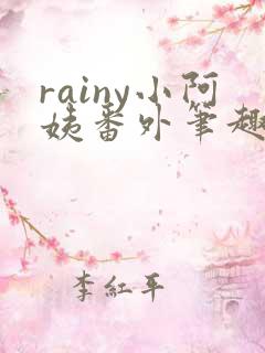 rainy小阿姨番外笔趣阁最新章节更新