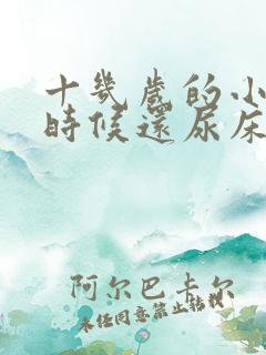 十几岁的小孩有时候还尿床是什么原因