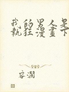 我的男人是个偏执狂漫画下拉式