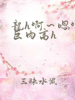 龙h啊～嗯啊h巨肉高h
