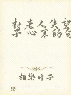 对老人失望的句子 心寒的句子