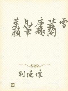 叶凡唐若雪宋红颜笔趣阁