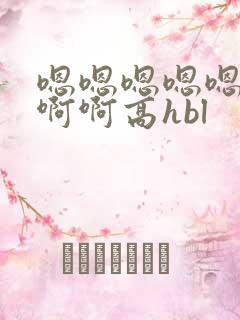 嗯嗯嗯嗯嗯不啊啊啊高hbl