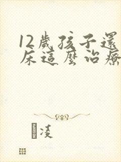 12岁孩子还尿床这么治疗