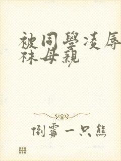 被同学凌辱的丝袜母亲