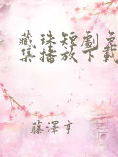 藏珠短剧免费全集播放下载