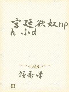 宫廷欲奴np高h 小d