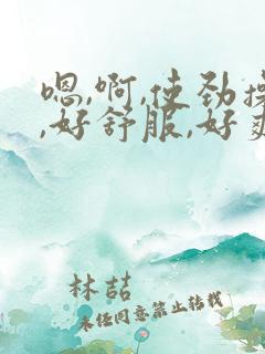 嗯,啊,使劲操,好舒服,好爽