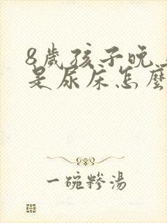 8岁孩子晚上老是尿床怎么办