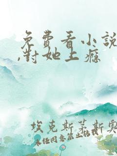 免费看小说入夜,对她上瘾