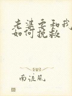 老婆要和我离婚如何挽救