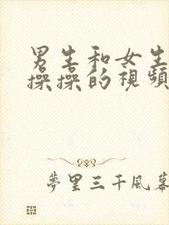 男生和女生一起操操的视频