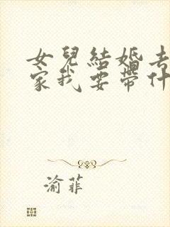 女儿结婚去男方家我要带什么礼物