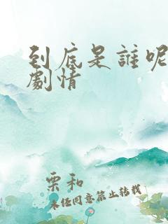 到底是谁呢后续剧情