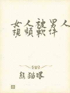 女人被男人插的视频软件