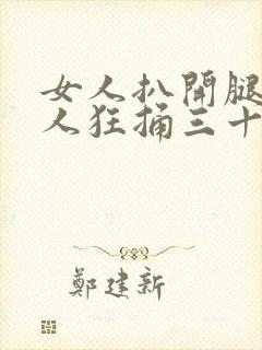 女人扒开腿让男人狂捅三十分钟