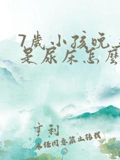 7岁小孩晚上总是尿床怎么回事