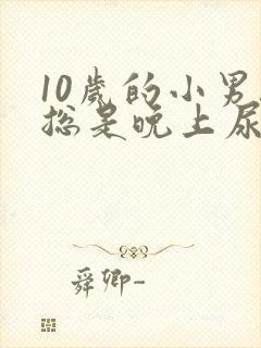 10岁的小男孩总是晚上尿床是什么原因