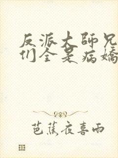 反派大师兄师妹们全是病娇漫画