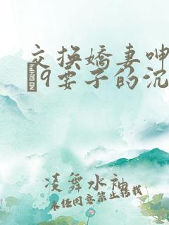 交换娇妻呻吟1–9要子的沉沦