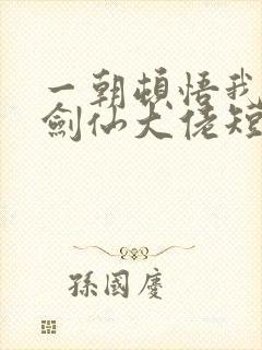 一朝顿悟我成了剑仙大佬短剧全集