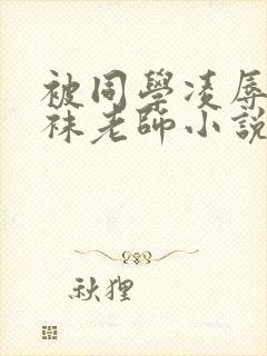 被同学凌辱的丝袜老师小说