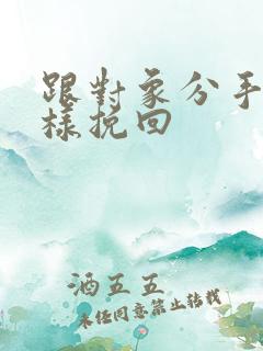 跟对象分手后怎样挽回