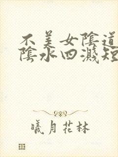 不美女阴道舔的阴水四溅短篇小说