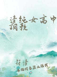 清纯女高中生被调教