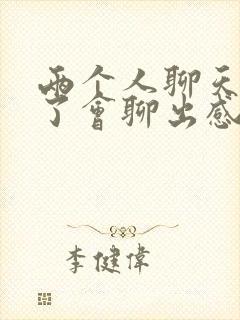 两个人聊天聊久了会聊出感情