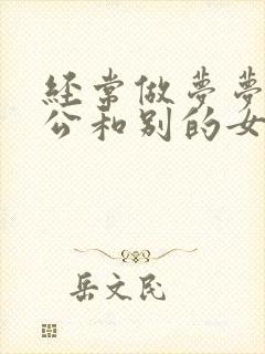 经常做梦梦见老公和别的女人暧昧