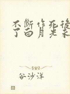 不断作死后我成了白月光未删减版