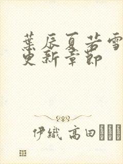 叶辰夏若雪刚刚更新章节