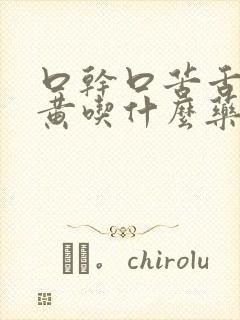 口干口苦舌燥尿黄吃什么药