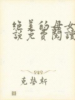 绝美的母女俩小说免费阅读