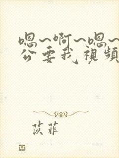 嗯~啊~嗯~老公要我视频