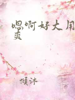 嗯啊好大用力好爽