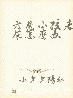 六岁小孩老是尿床怎么办