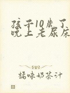 孩子10岁了 晚上老尿床是什么原因