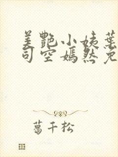 美艳小姨叶凡,司空嫣然免费阅读