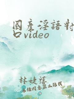 国产淫语对白粗口video