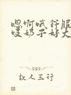 嗯啊哦舒服快点吸奶子好大